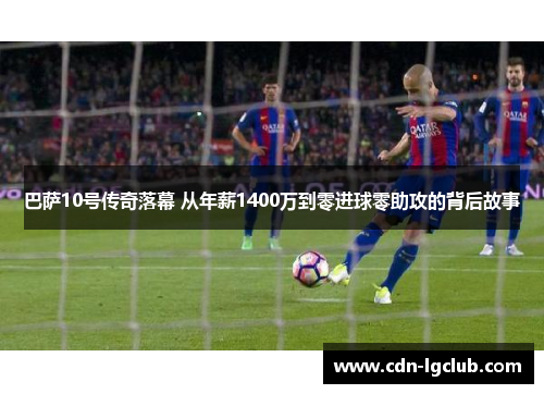 巴萨10号传奇落幕 从年薪1400万到零进球零助攻的背后故事