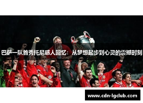 巴萨一队首秀托尼感人回忆：从梦想起步到心灵的震撼时刻