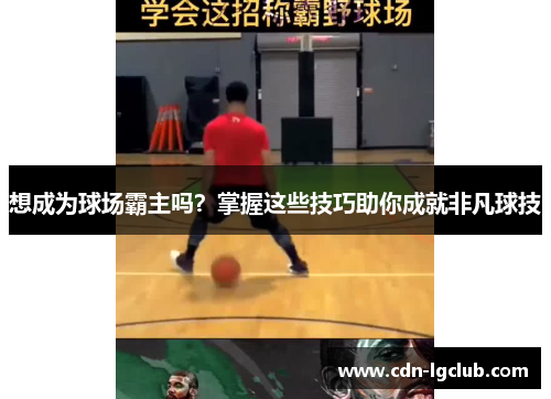 想成为球场霸主吗？掌握这些技巧助你成就非凡球技
