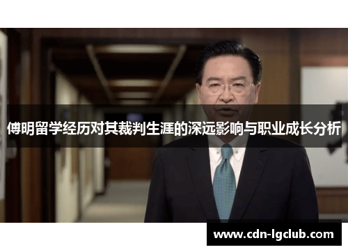傅明留学经历对其裁判生涯的深远影响与职业成长分析
