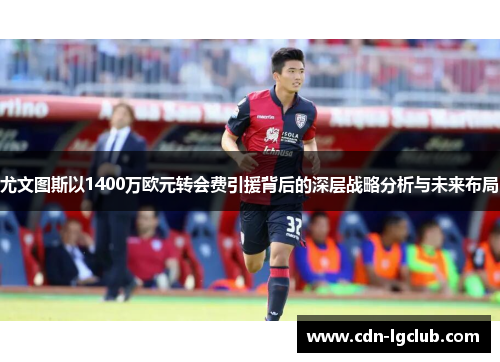 尤文图斯以1400万欧元转会费引援背后的深层战略分析与未来布局