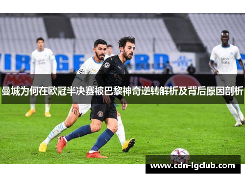 曼城为何在欧冠半决赛被巴黎神奇逆转解析及背后原因剖析