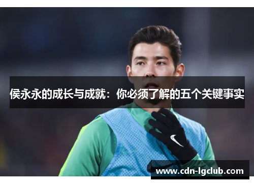 侯永永的成长与成就：你必须了解的五个关键事实
