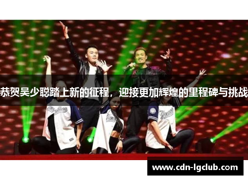 恭贺吴少聪踏上新的征程，迎接更加辉煌的里程碑与挑战