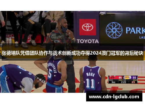 张德培队凭借团队协作与战术创新成功夺得2024澳门冠军的背后秘诀