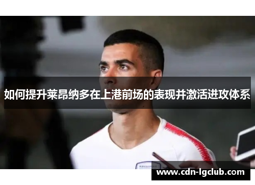 如何提升莱昂纳多在上港前场的表现并激活进攻体系