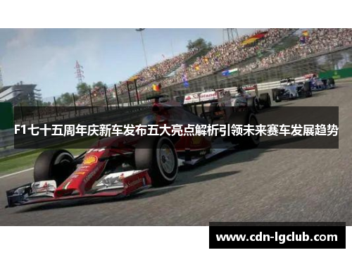 F1七十五周年庆新车发布五大亮点解析引领未来赛车发展趋势