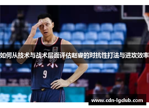 如何从技术与战术层面评估赵睿的对抗性打法与进攻效率