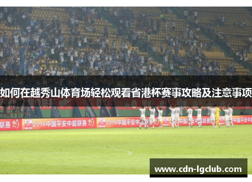 如何在越秀山体育场轻松观看省港杯赛事攻略及注意事项