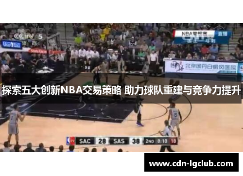 探索五大创新NBA交易策略 助力球队重建与竞争力提升