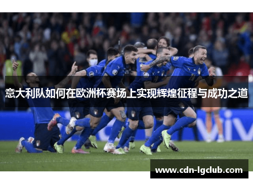 意大利队如何在欧洲杯赛场上实现辉煌征程与成功之道