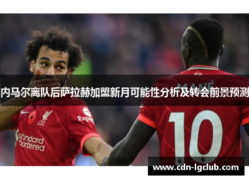 内马尔离队后萨拉赫加盟新月可能性分析及转会前景预测