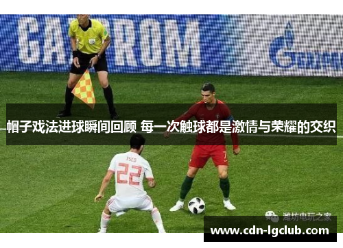 帽子戏法进球瞬间回顾 每一次触球都是激情与荣耀的交织