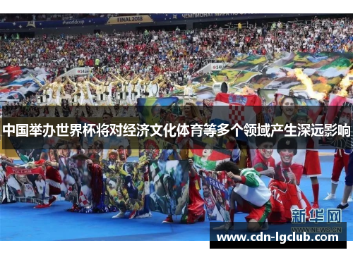 中国举办世界杯将对经济文化体育等多个领域产生深远影响