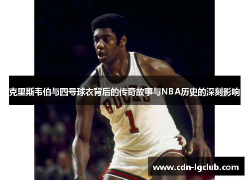 克里斯韦伯与四号球衣背后的传奇故事与NBA历史的深刻影响 克里斯韦伯与四号球衣背后的传奇故事与NBA历史的深刻影响