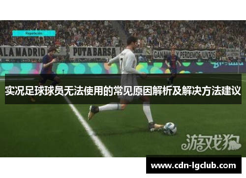 实况足球球员无法使用的常见原因解析及解决方法建议