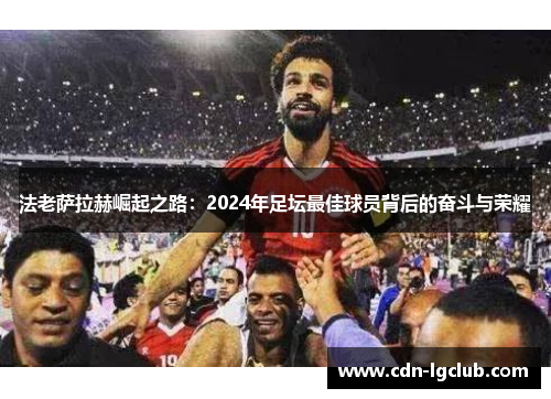 法老萨拉赫崛起之路：2024年足坛最佳球员背后的奋斗与荣耀