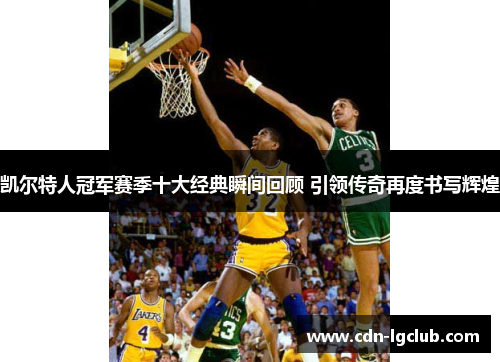 凯尔特人冠军赛季十大经典瞬间回顾 引领传奇再度书写辉煌