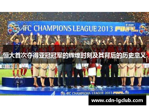 恒大首次夺得亚冠冠军的辉煌时刻及其背后的历史意义