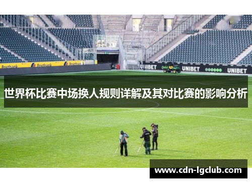 世界杯比赛中场换人规则详解及其对比赛的影响分析