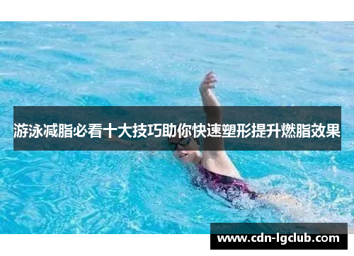 游泳减脂必看十大技巧助你快速塑形提升燃脂效果
