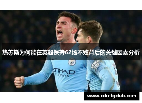 热苏斯为何能在英超保持62场不败背后的关键因素分析