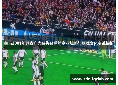 皇马2001年球衣广告缺失背后的商业战略与品牌文化变革探析
