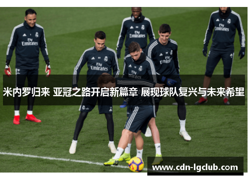 米内罗归来 亚冠之路开启新篇章 展现球队复兴与未来希望 米内罗归来 亚冠之路开启新篇章 展现球队复兴与未来希望