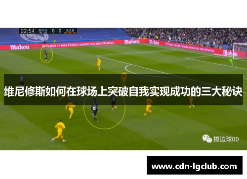 维尼修斯如何在球场上突破自我实现成功的三大秘诀