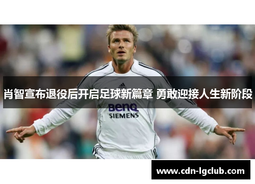 肖智宣布退役后开启足球新篇章 勇敢迎接人生新阶段