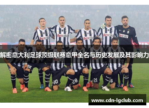 解密意大利足球顶级联赛意甲全名与历史发展及其影响力 解密意大利足球顶级联赛意甲全名与历史发展及其影响力