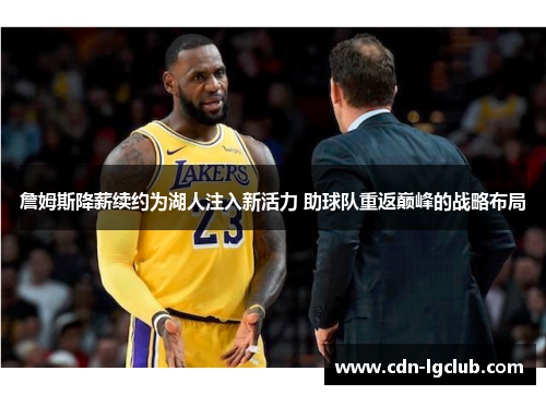 詹姆斯降薪续约为湖人注入新活力 助球队重返巅峰的战略布局 詹姆斯降薪续约为湖人注入新活力 助球队重返巅峰的战略布局