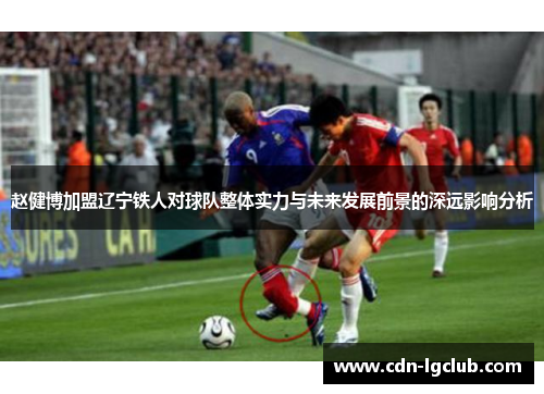 赵健博加盟辽宁铁人对球队整体实力与未来发展前景的深远影响分析 赵健博加盟辽宁铁人对球队整体实力与未来发展前景的深远影响分析