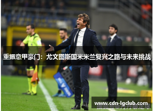 重振意甲豪门:尤文图斯国米米兰复兴之路与未来挑战 重振意甲豪门:尤文图斯国米米兰复兴之路与未来挑战