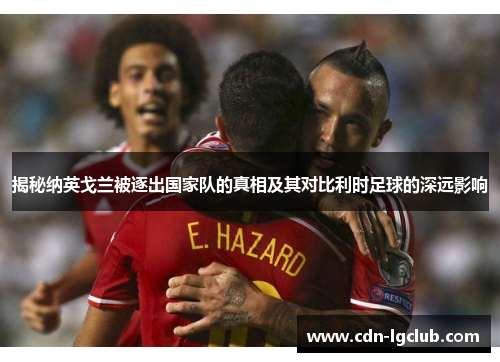 揭秘纳英戈兰被逐出国家队的真相及其对比利时足球的深远影响 揭秘纳英戈兰被逐出国家队的真相及其对比利时足球的深远影响