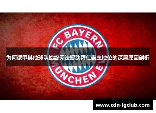 为何德甲其他球队始终无法撼动拜仁霸主地位的深层原因剖析