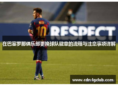 在巴塞罗那俱乐部更换球队徽章的流程与注意事项详解 在巴塞罗那俱乐部更换球队徽章的流程与注意事项详解