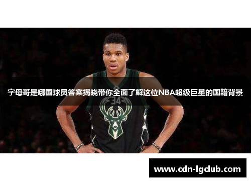 字母哥是哪国球员答案揭晓带你全面了解这位NBA超级巨星的国籍背景