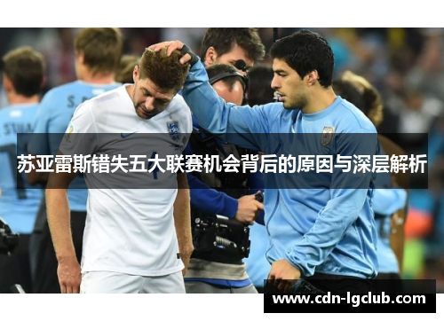 苏亚雷斯错失五大联赛机会背后的原因与深层解析 苏亚雷斯错失五大联赛机会背后的原因与深层解析