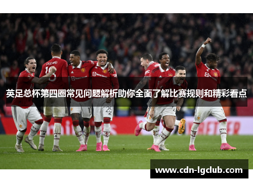 英足总杯第四圈常见问题解析助你全面了解比赛规则和精彩看点