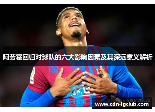 阿劳霍回归对球队的六大影响因素及其深远意义解析 阿劳霍回归对球队的六大影响因素及其深远意义解析