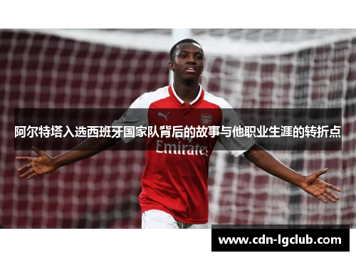 阿尔特塔入选西班牙国家队背后的故事与他职业生涯的转折点 阿尔特塔入选西班牙国家队背后的故事与他职业生涯的转折点