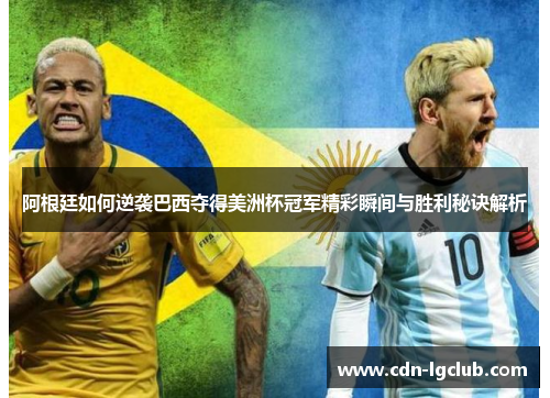 阿根廷如何逆袭巴西夺得美洲杯冠军精彩瞬间与胜利秘诀解析 阿根廷如何逆袭巴西夺得美洲杯冠军精彩瞬间与胜利秘诀解析