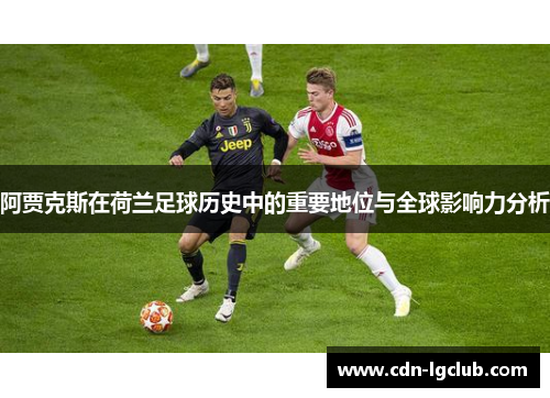 阿贾克斯在荷兰足球历史中的重要地位与全球影响力分析 阿贾克斯在荷兰足球历史中的重要地位与全球影响力分析