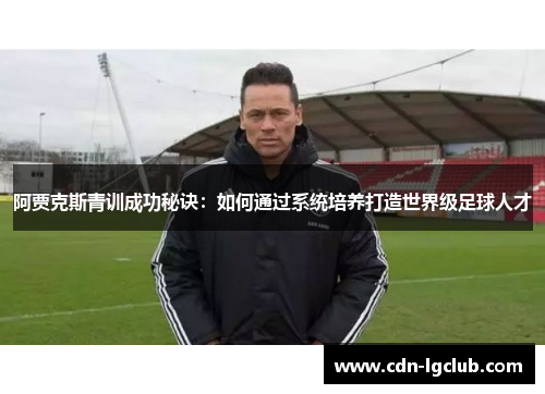 阿贾克斯青训成功秘诀:如何通过系统培养打造世界级足球人才 阿贾克斯青训成功秘诀:如何通过系统培养打造世界级足球人才