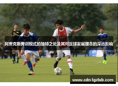 阿贾克斯青训模式的独特之处及其对足球发展理念的深远影响 阿贾克斯青训模式的独特之处及其对足球发展理念的深远影响