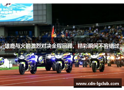 雄鹿与火箭激烈对决全程回顾,精彩瞬间不容错过 雄鹿与火箭激烈对决全程回顾,精彩瞬间不容错过