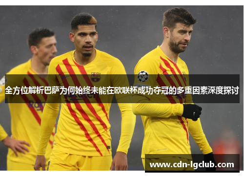 全方位解析巴萨为何始终未能在欧联杯成功夺冠的多重因素深度探讨 全方位解析巴萨为何始终未能在欧联杯成功夺冠的多重因素深度探讨