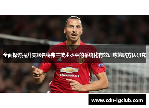 全面探讨提升曼联名将弗兰技术水平的系统化有效训练策略方法研究 全面探讨提升曼联名将弗兰技术水平的系统化有效训练策略方法研究