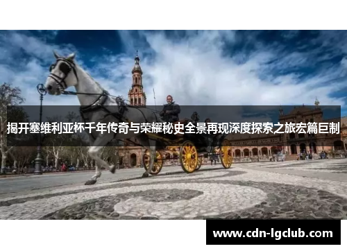 揭开塞维利亚杯千年传奇与荣耀秘史全景再现深度探索之旅宏篇巨制 揭开塞维利亚杯千年传奇与荣耀秘史全景再现深度探索之旅宏篇巨制